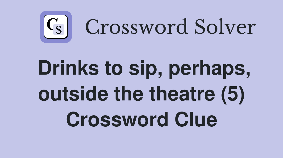 Drinks to sip, perhaps, outside the theatre (5) Crossword Clue