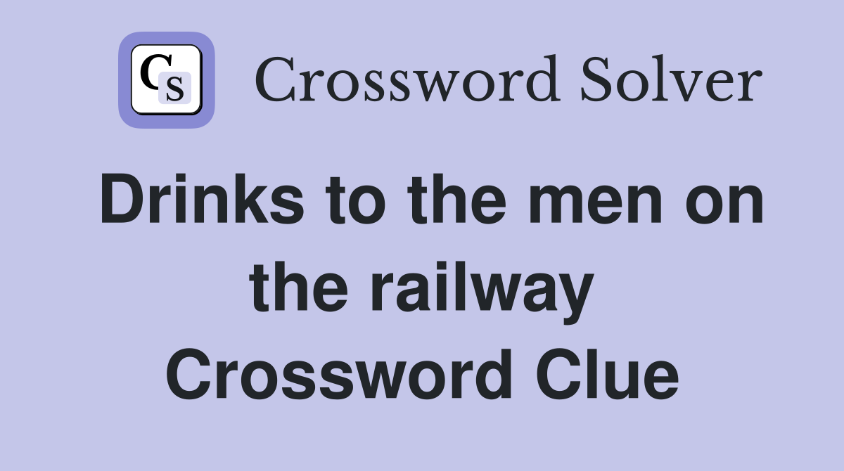 Drinks to the men on the railway Crossword Clue