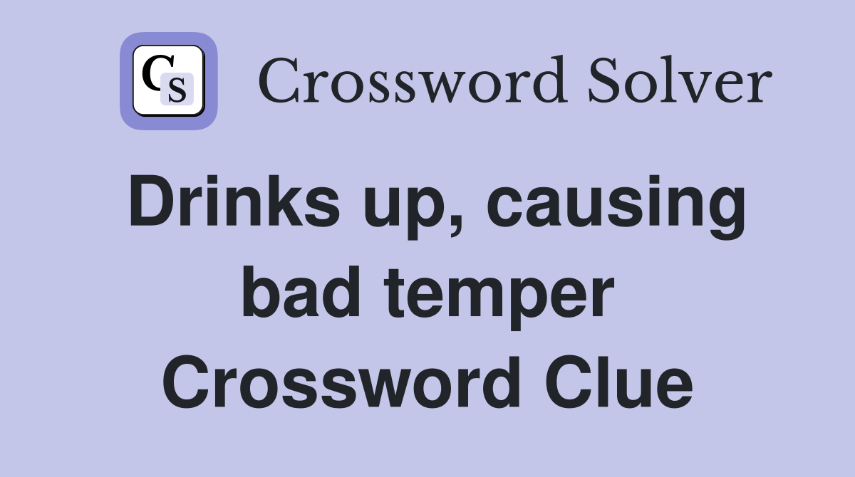Drinks up, causing bad temper Crossword Clue