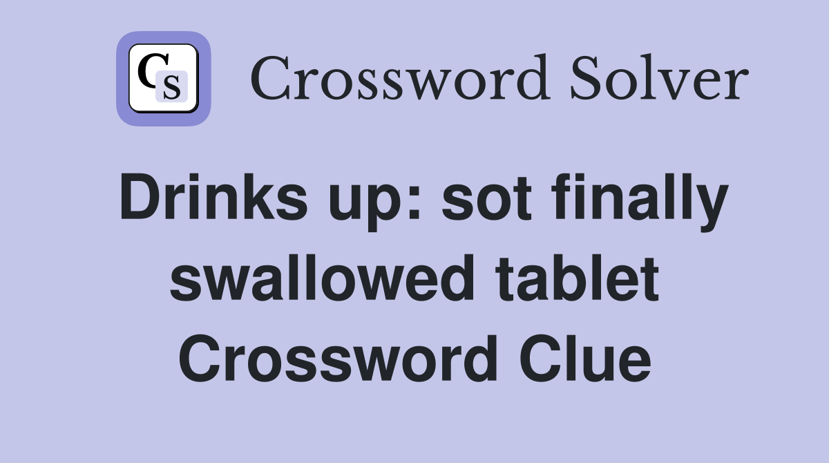 Drinks up: sot finally swallowed tablet Crossword Clue