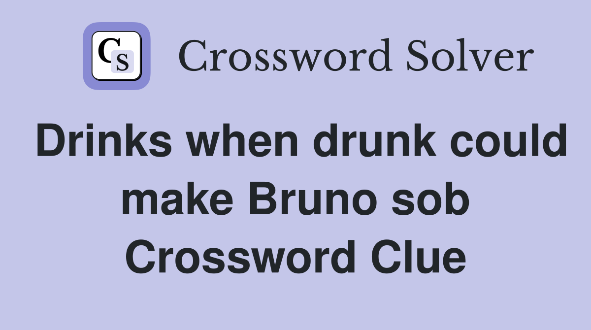 Drinks when drunk could make Bruno sob Crossword Clue