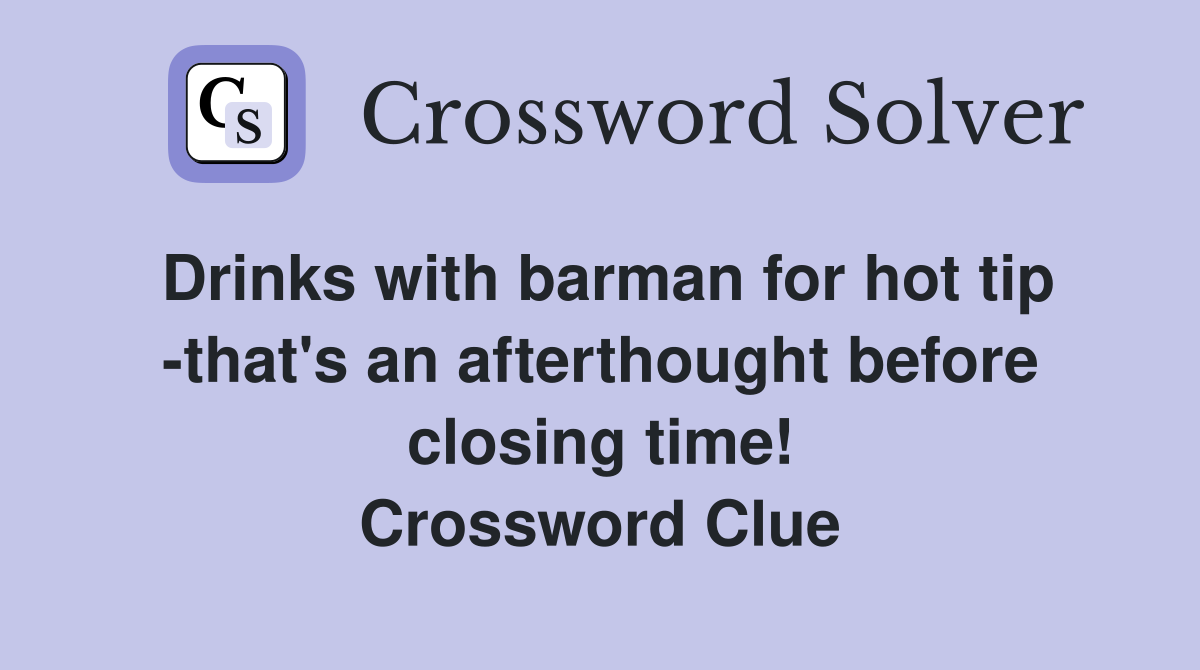 Drinks with barman for hot tip -that's an afterthought before closing time! Crossword Clue