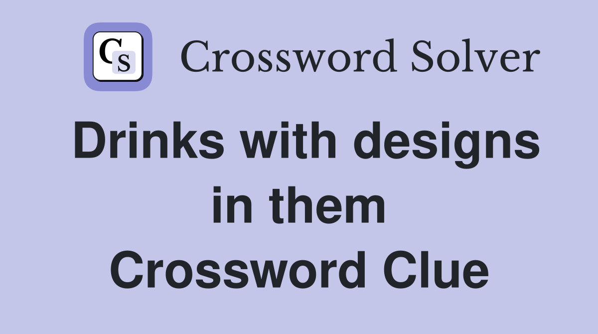 Drinks with designs in them Crossword Clue