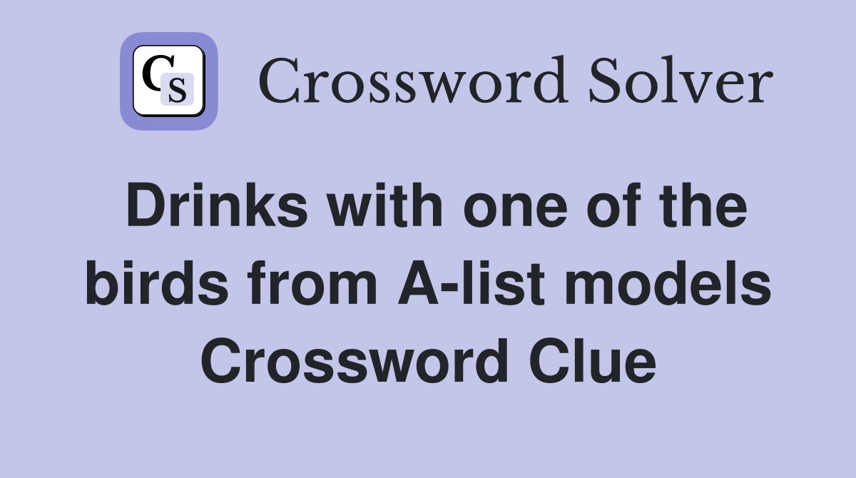 Drinks with one of the birds from A-list models Crossword Clue
