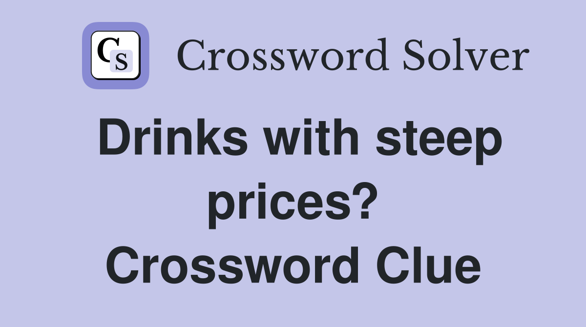 Drinks with steep prices? Crossword Clue