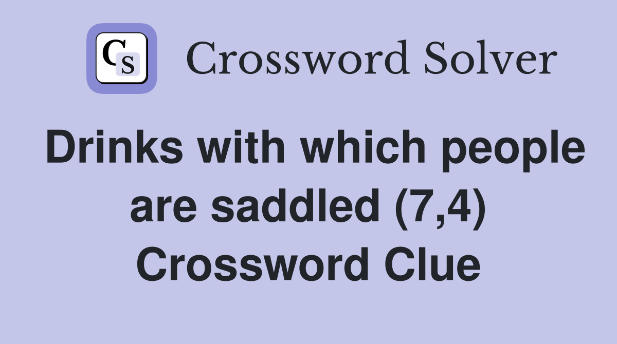 Drinks with which people are saddled (7,4) Crossword Clue