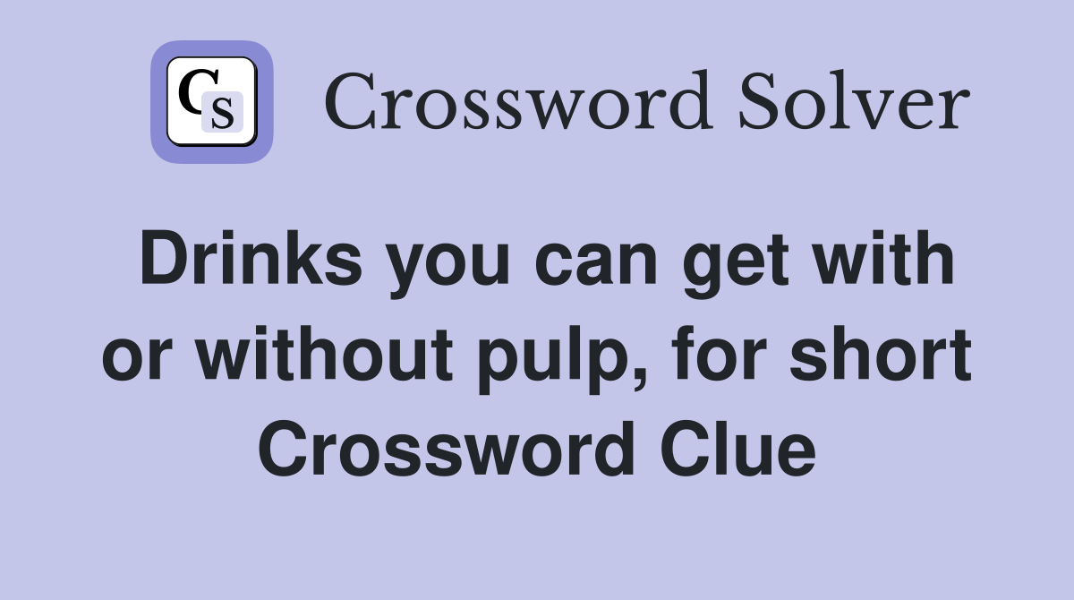 Drinks you can get with or without pulp, for short Crossword Clue