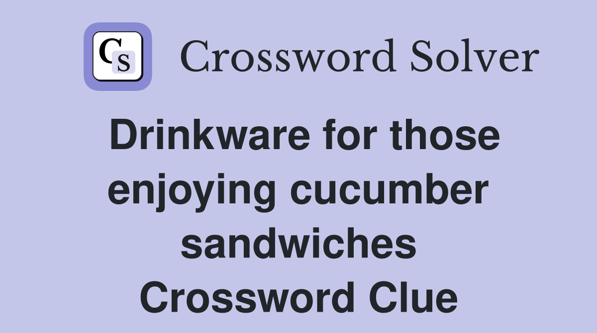 Drinkware for those enjoying cucumber sandwiches Crossword Clue
