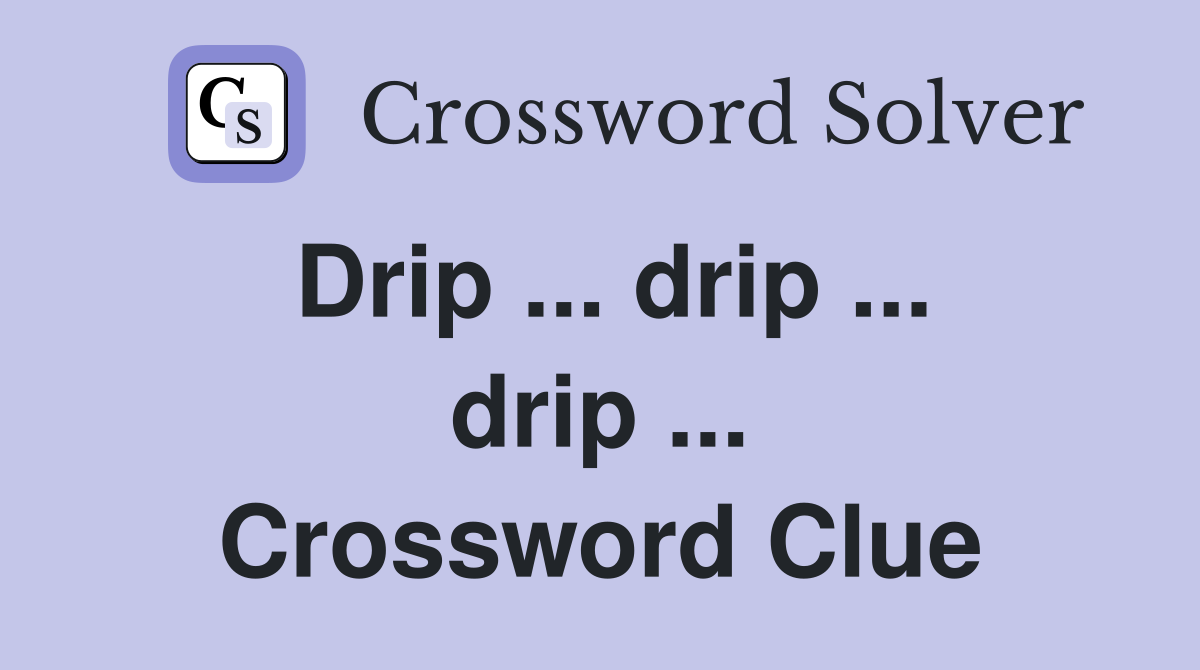 Drip ... drip ... drip ... Crossword Clue
