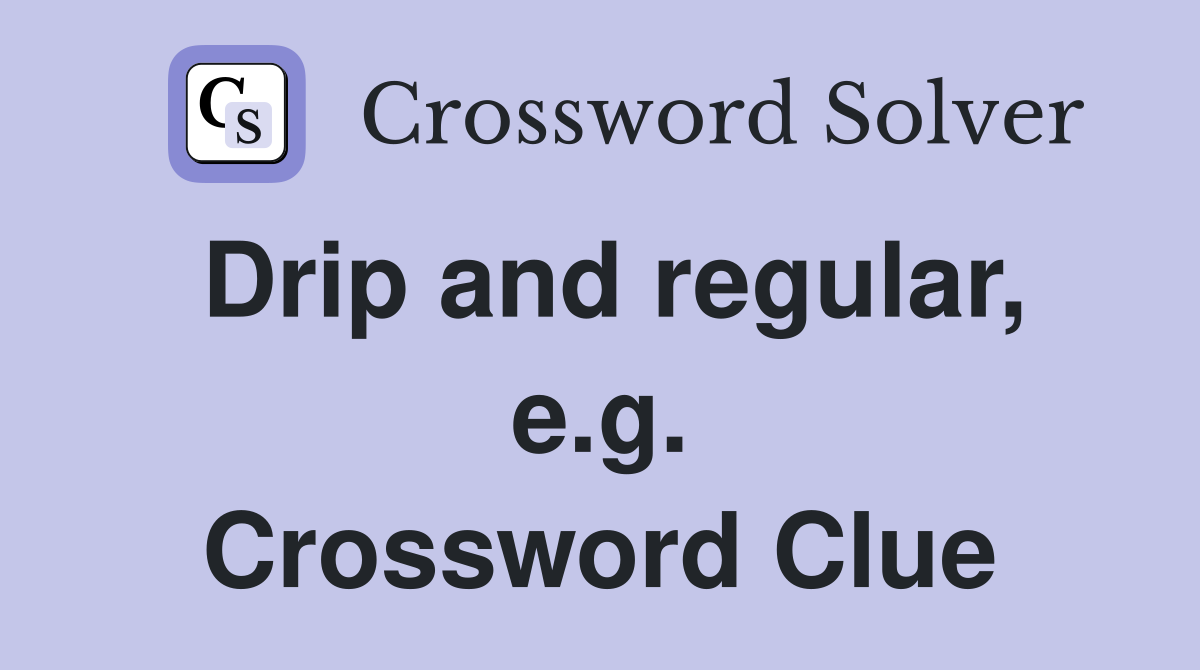 Drip and regular, e.g. Crossword Clue