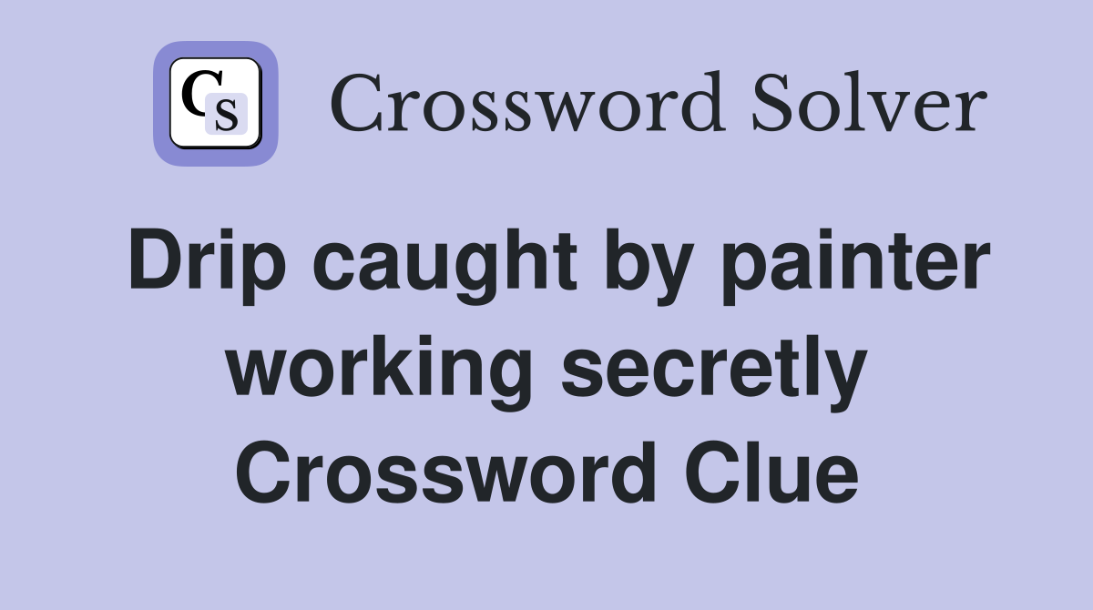 Drip caught by painter working secretly Crossword Clue