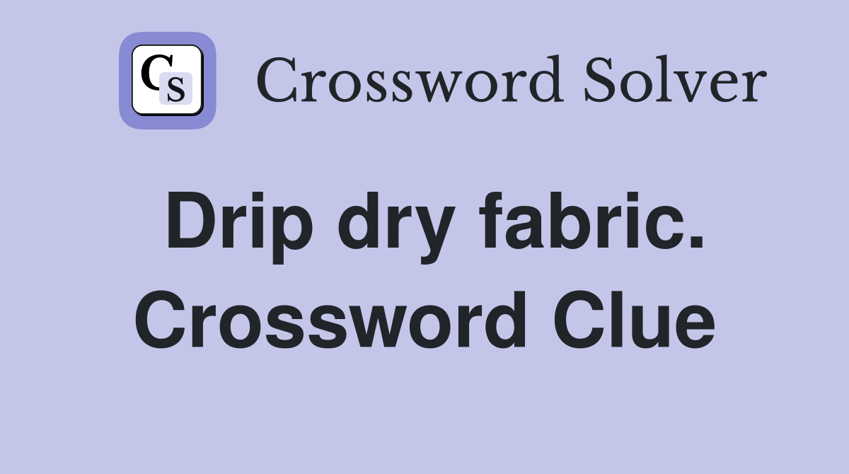 Drip dry fabric. Crossword Clue
