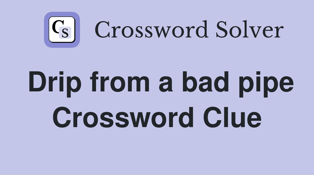 Drip from a bad pipe Crossword Clue