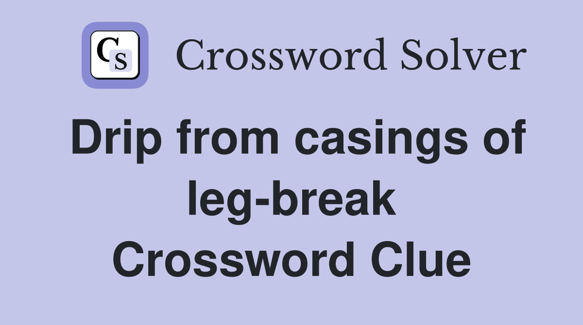 Drip from casings of leg-break Crossword Clue