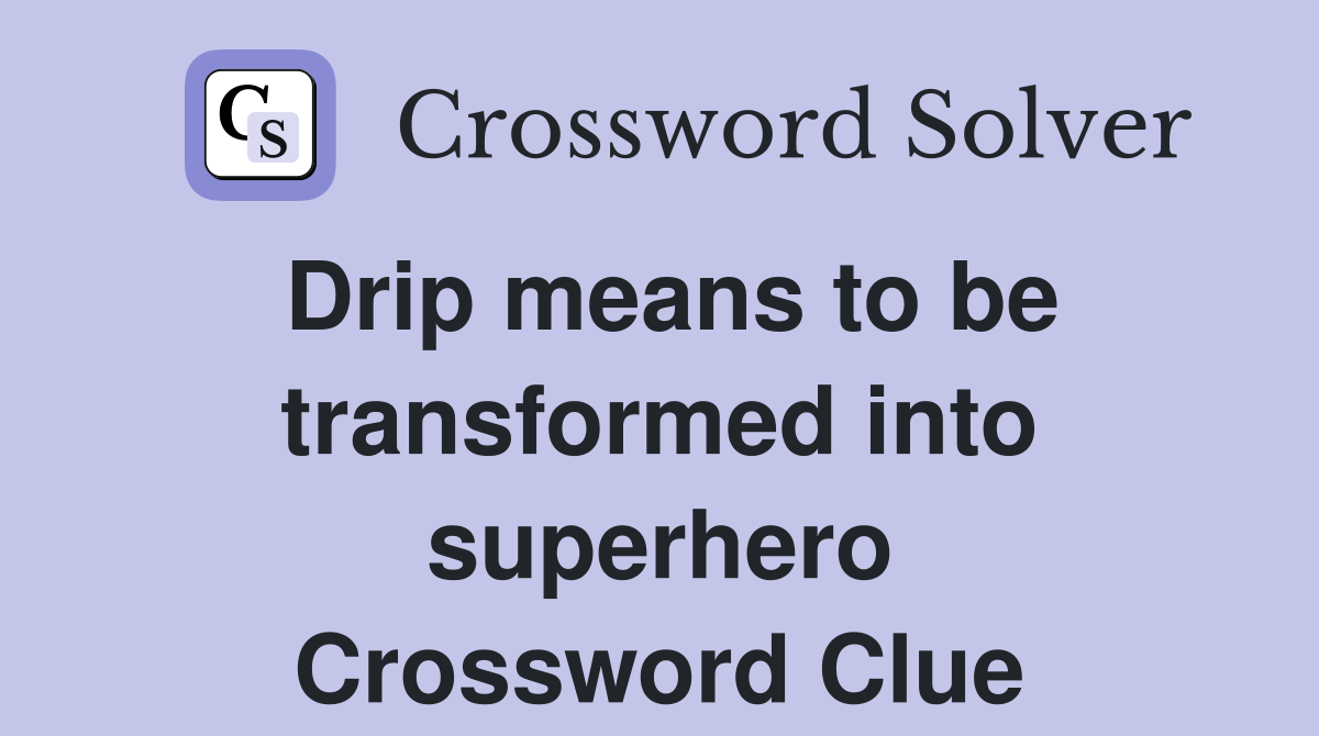 Drip means to be transformed into superhero Crossword Clue