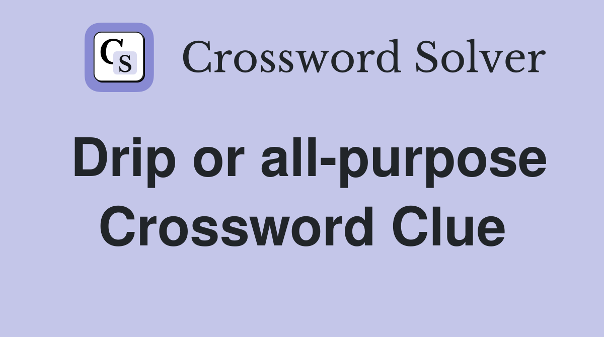 Drip or all-purpose Crossword Clue
