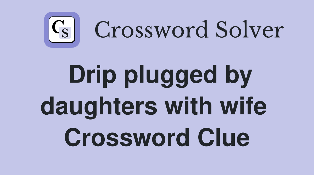 Drip plugged by daughters with wife  Crossword Clue