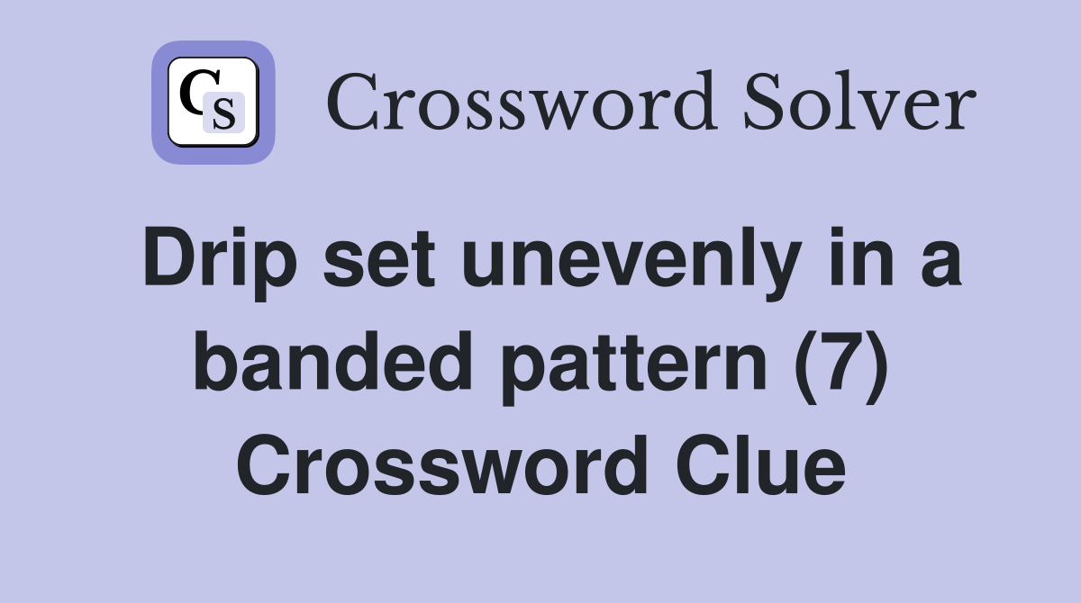 Drip set unevenly in a banded pattern (7) Crossword Clue