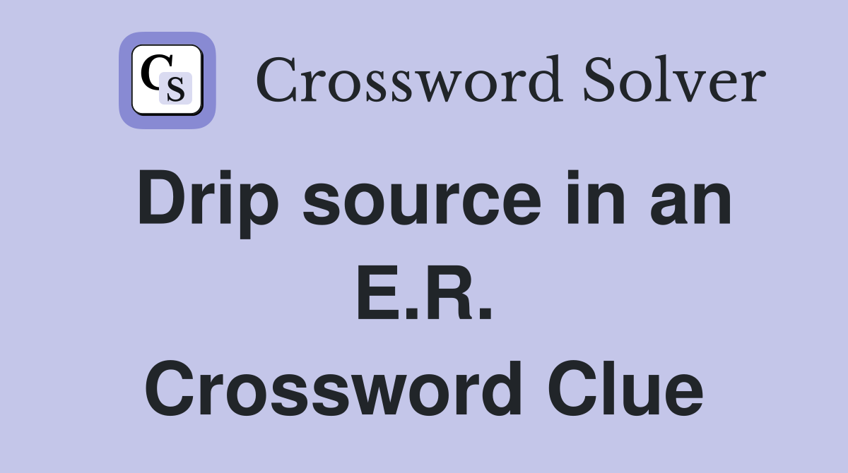 Drip source in an E.R. Crossword Clue
