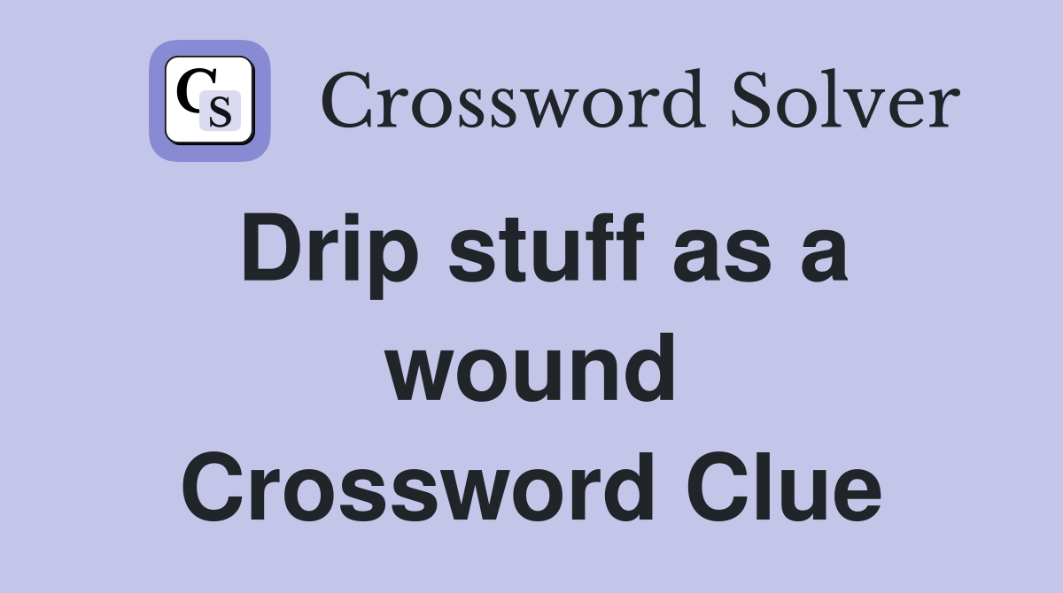 Drip stuff as a wound Crossword Clue