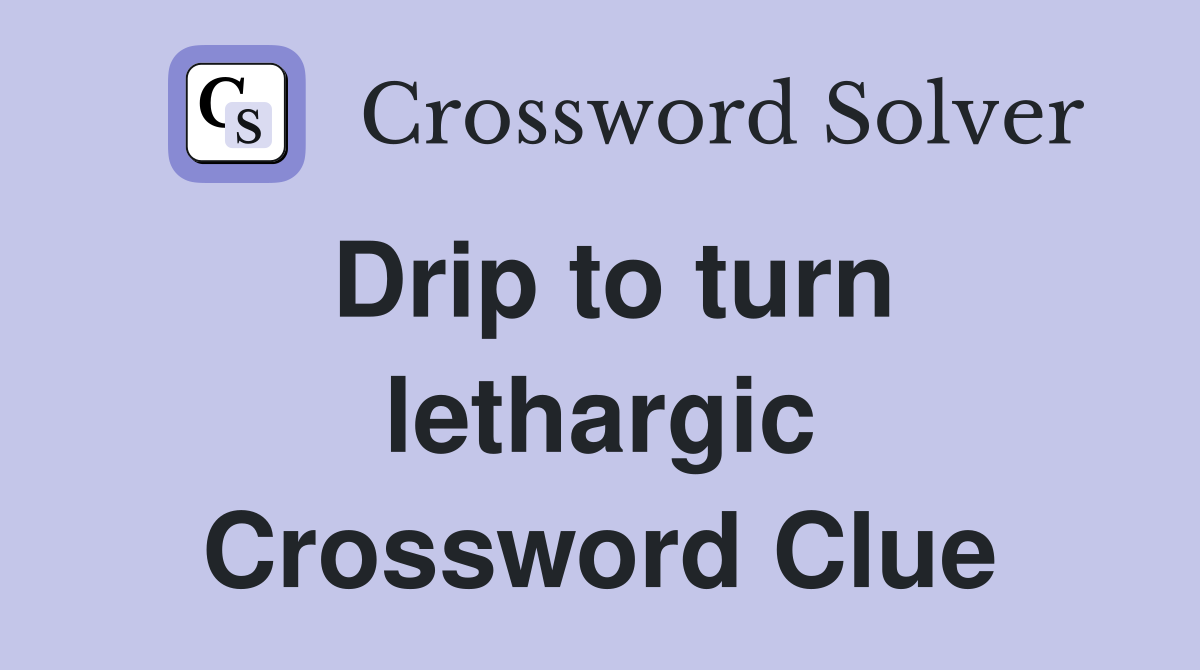 Drip to turn lethargic Crossword Clue