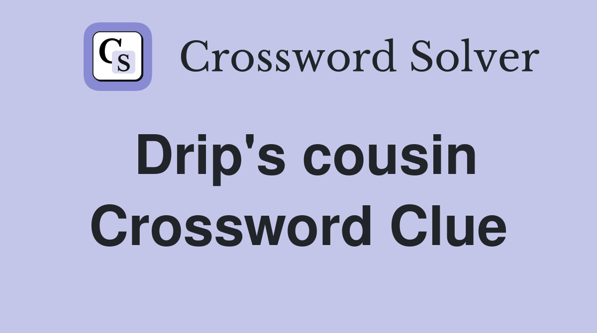 Drip's cousin Crossword Clue