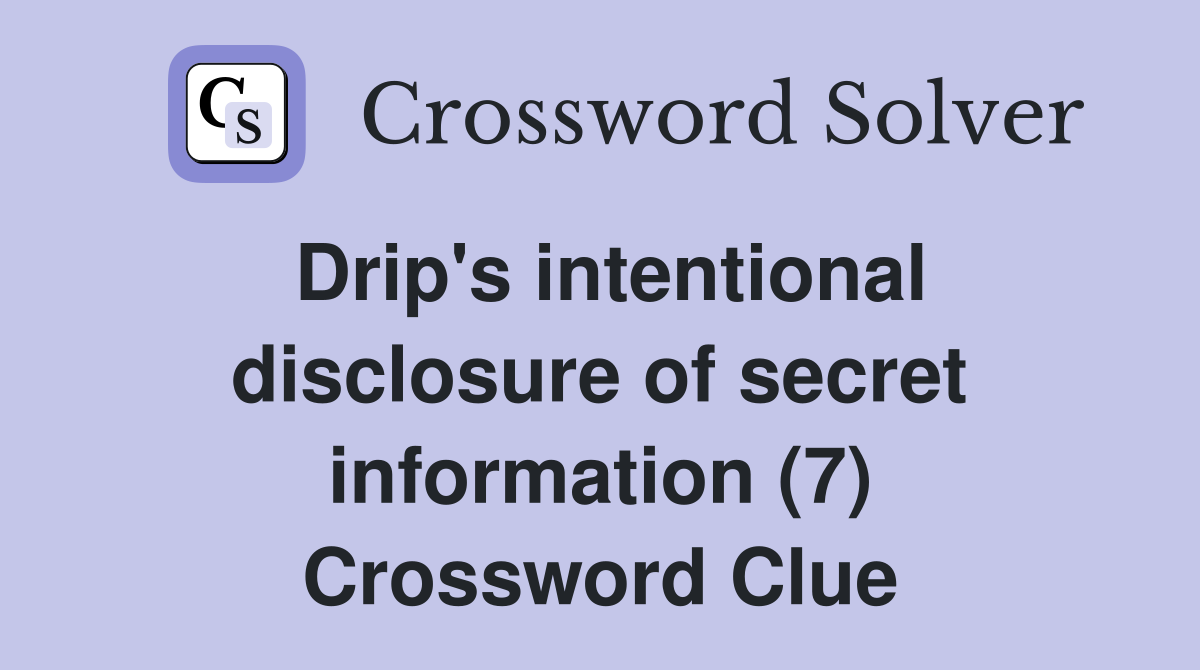 Drip's intentional disclosure of secret information (7) Crossword Clue