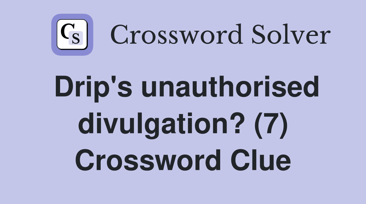 Drip's unauthorised divulgation? (7) Crossword Clue