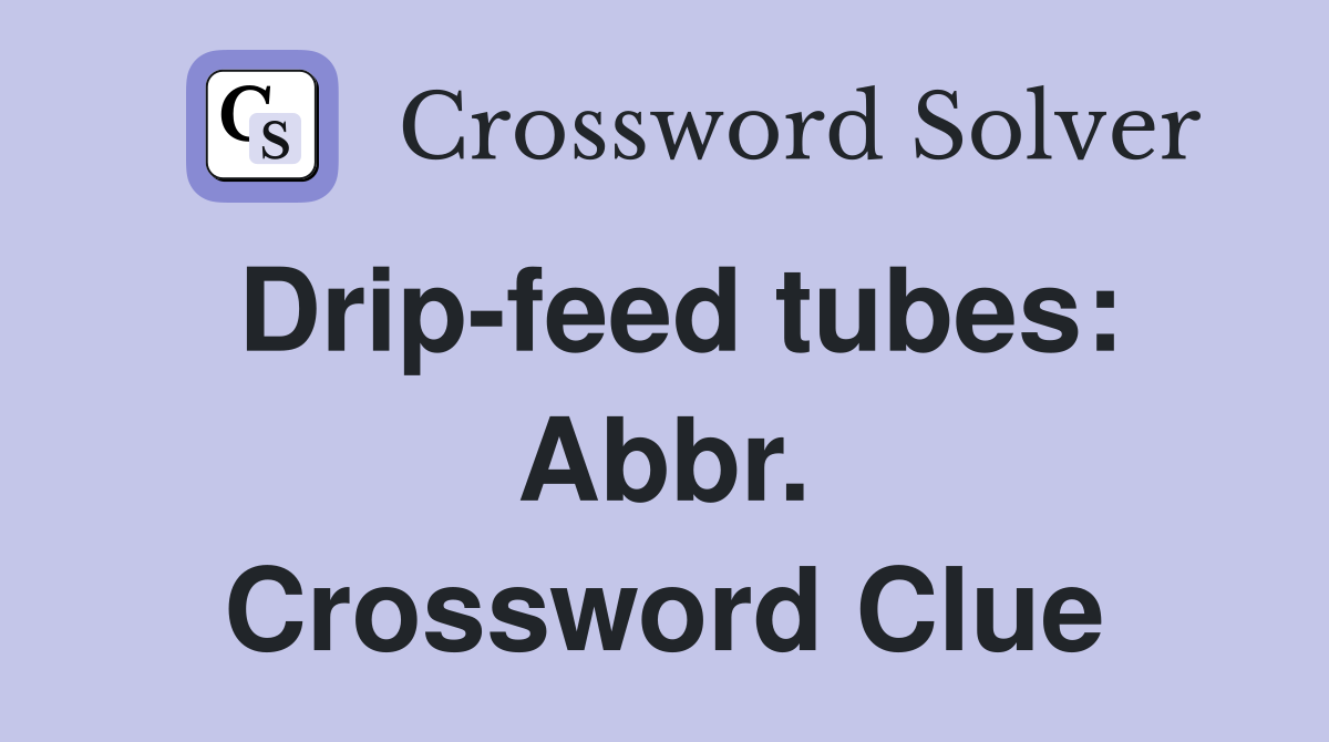 Drip-feed tubes: Abbr. Crossword Clue