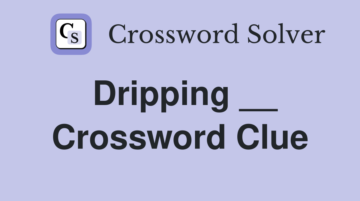Dripping __ Crossword Clue