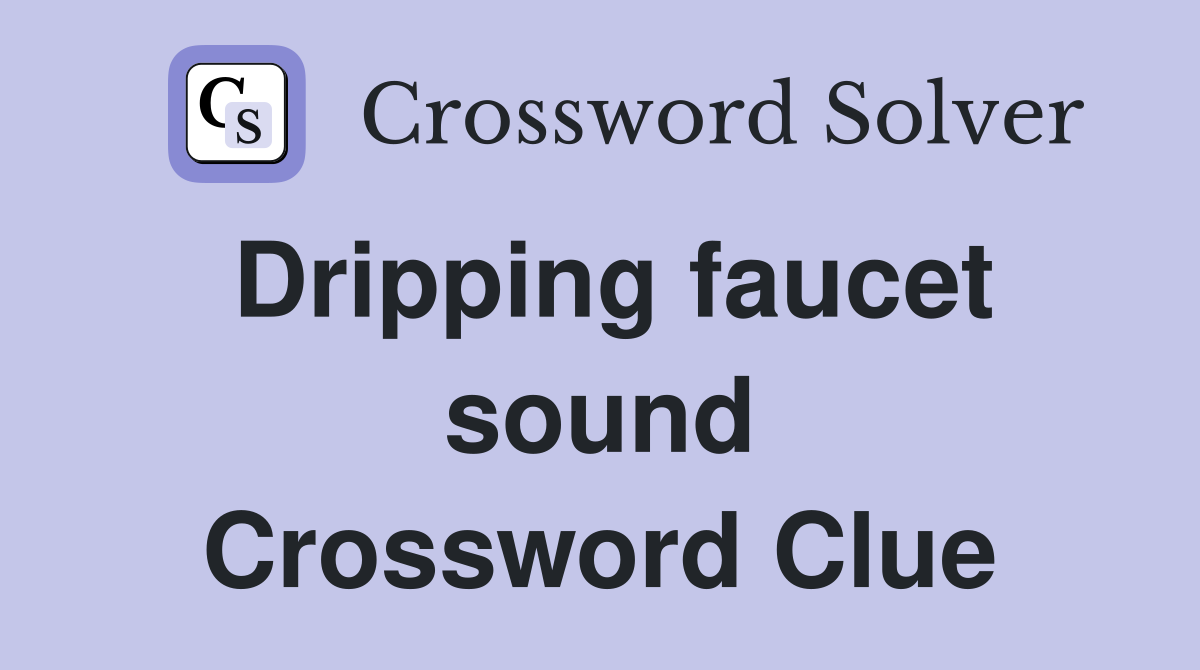 Dripping faucet sound Crossword Clue