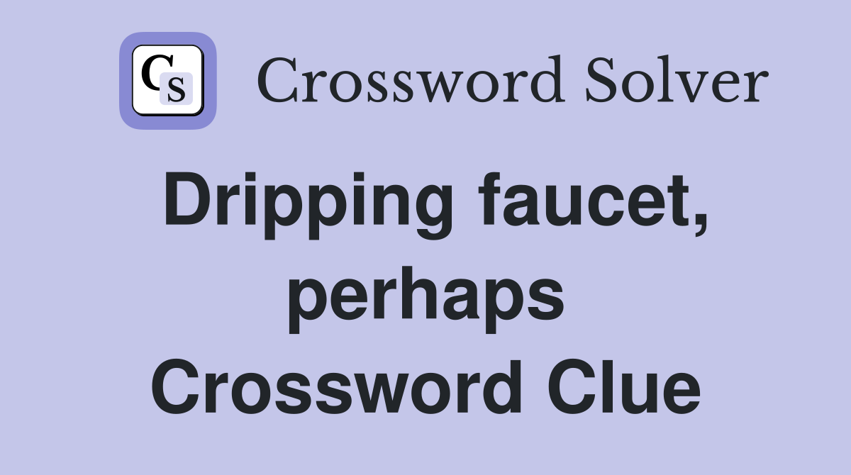 Dripping faucet, perhaps Crossword Clue