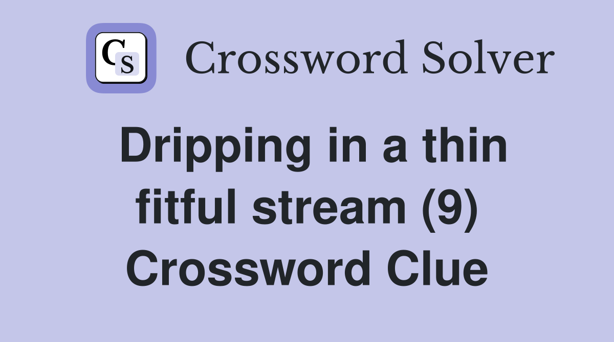 Dripping in a thin fitful stream (9) Crossword Clue
