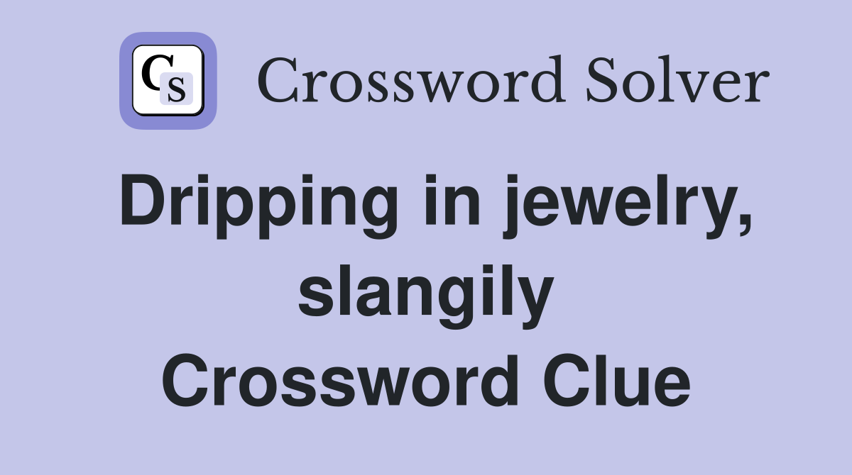 Dripping in jewelry, slangily Crossword Clue