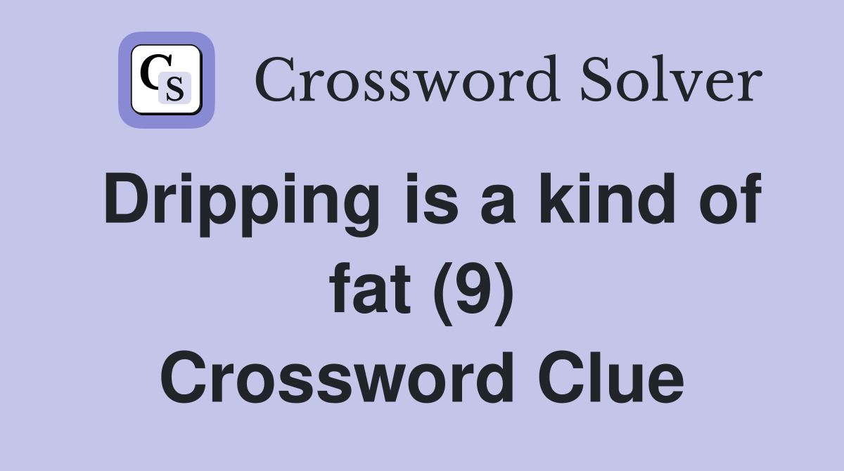 Dripping is a kind of fat (9) Crossword Clue