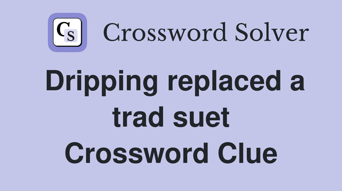 Dripping replaced a trad suet Crossword Clue