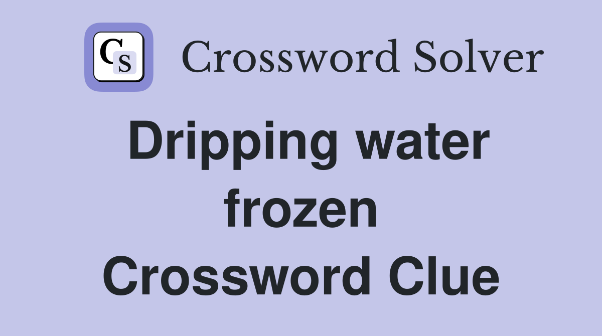 Dripping water frozen Crossword Clue