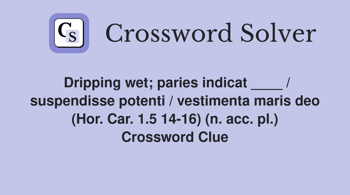 Dripping wet; paries indicat ____ / suspendisse potenti / vestimenta maris deo (Hor. Car. 1.5 14-16) (n. acc. pl.) Crossword Clue