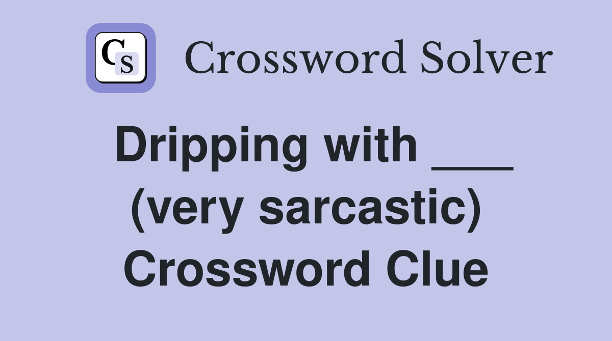 Dripping with ___ (very sarcastic) Crossword Clue