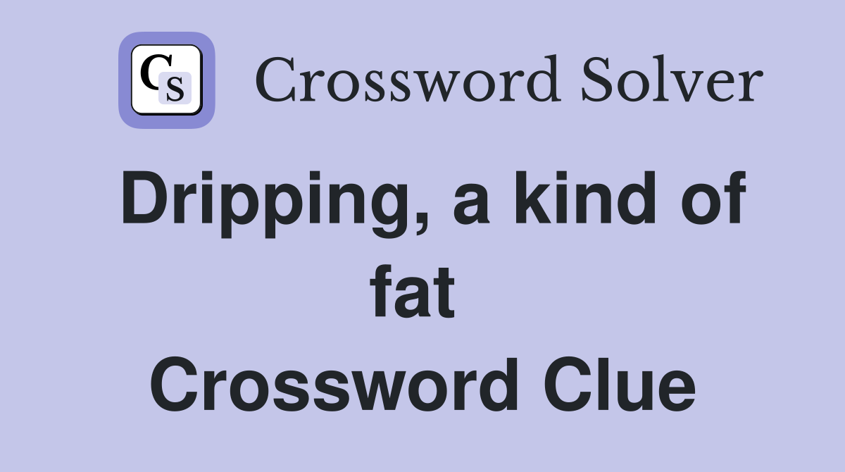 Dripping, a kind of fat  Crossword Clue