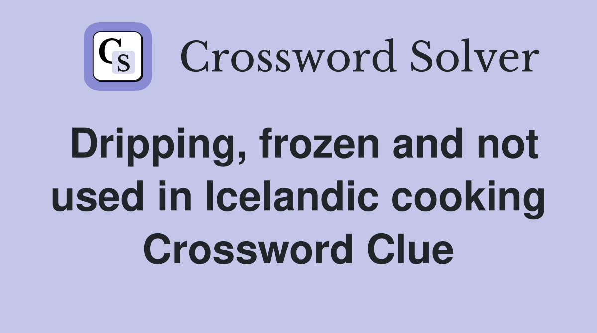 Dripping, frozen and not used in Icelandic cooking Crossword Clue