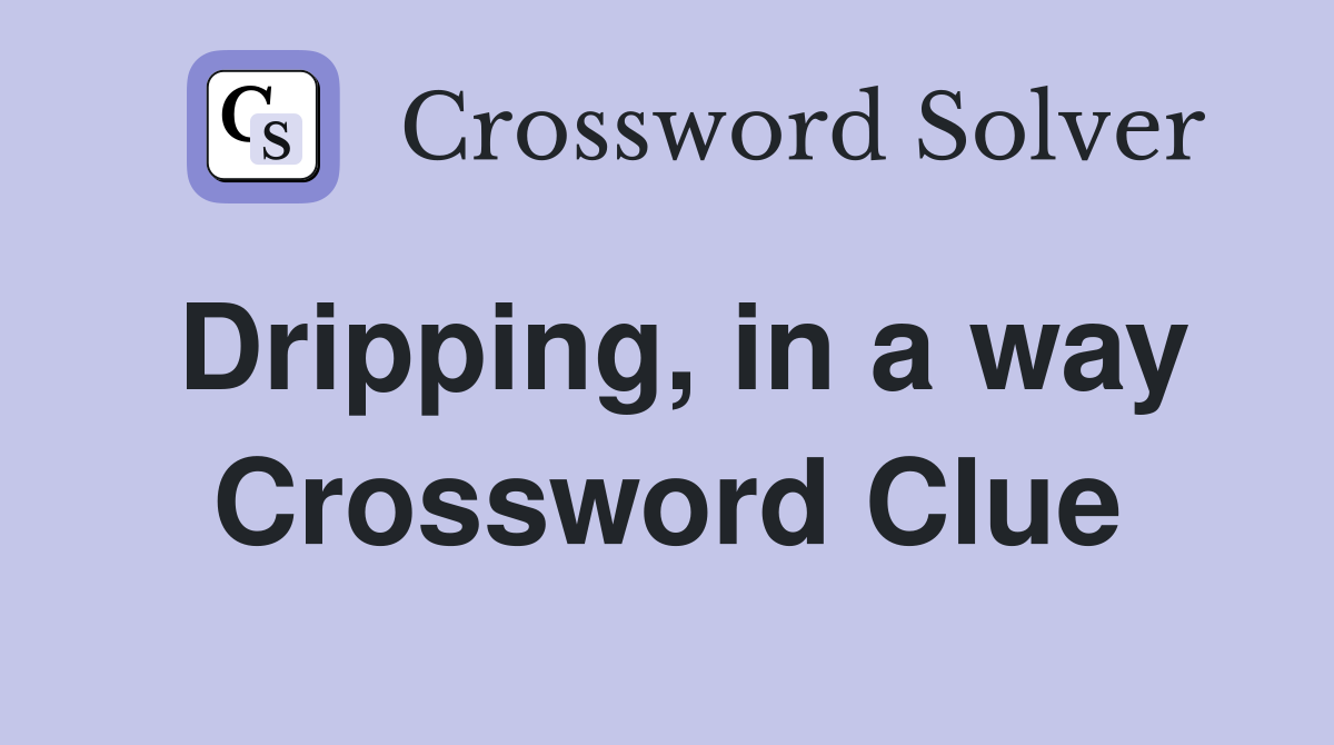Dripping, in a way Crossword Clue