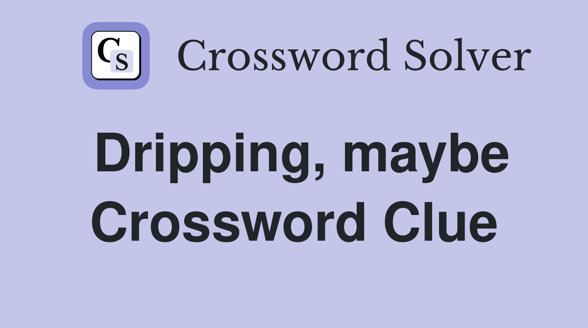 Dripping, maybe Crossword Clue