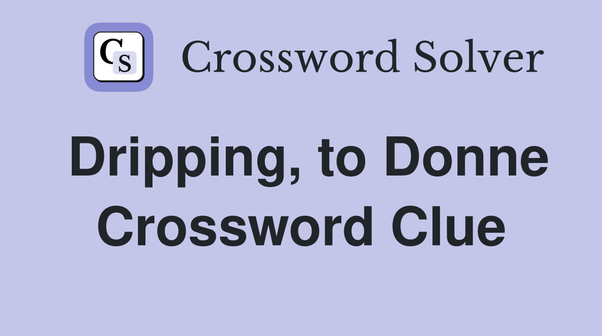 Dripping, to Donne Crossword Clue