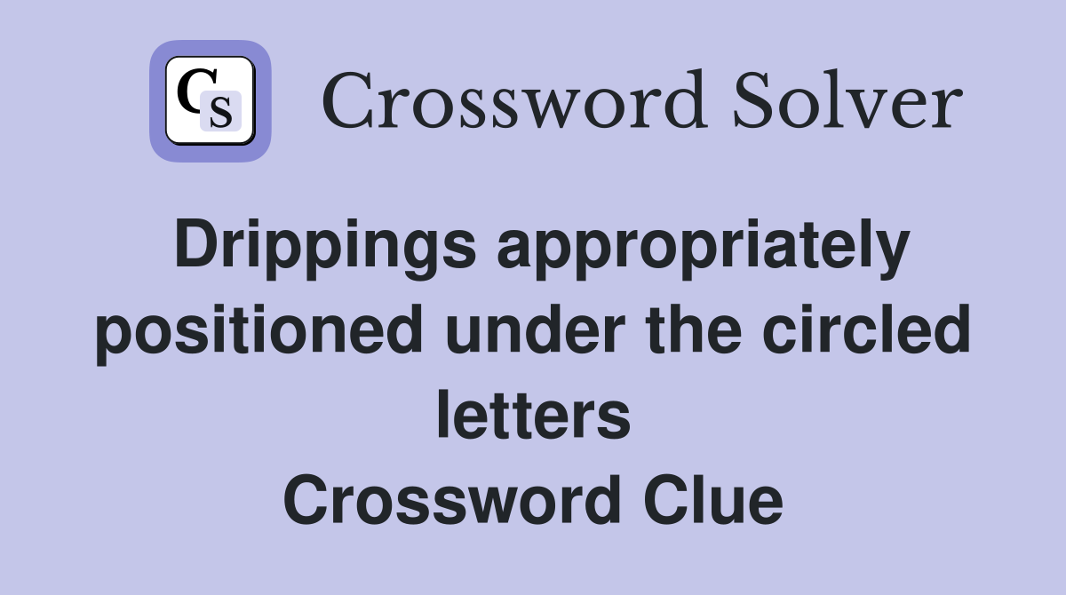 Drippings appropriately positioned under the circled letters Crossword Clue