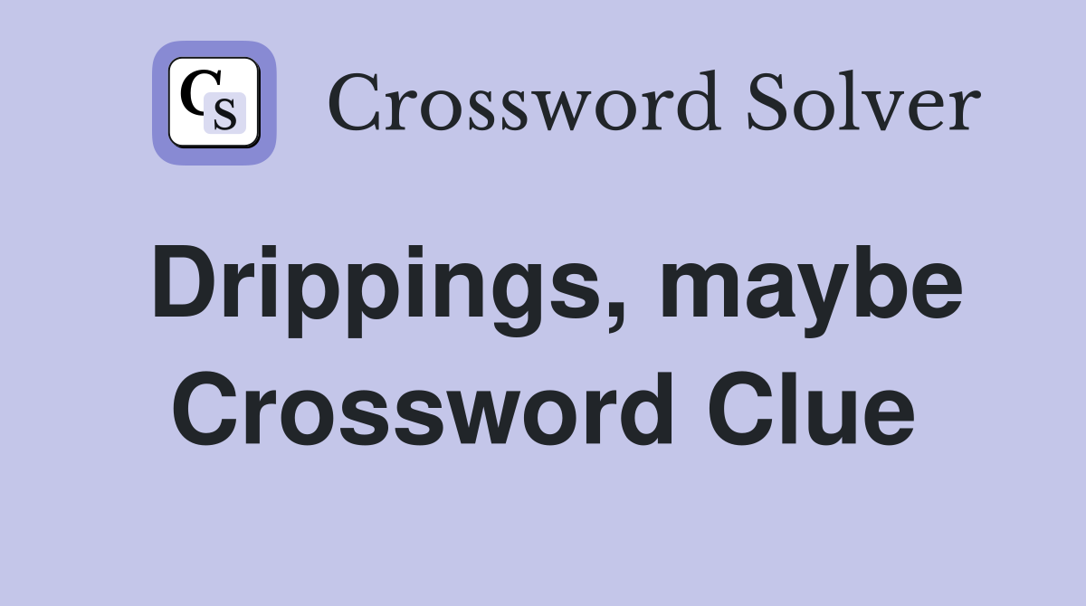 Drippings, maybe Crossword Clue
