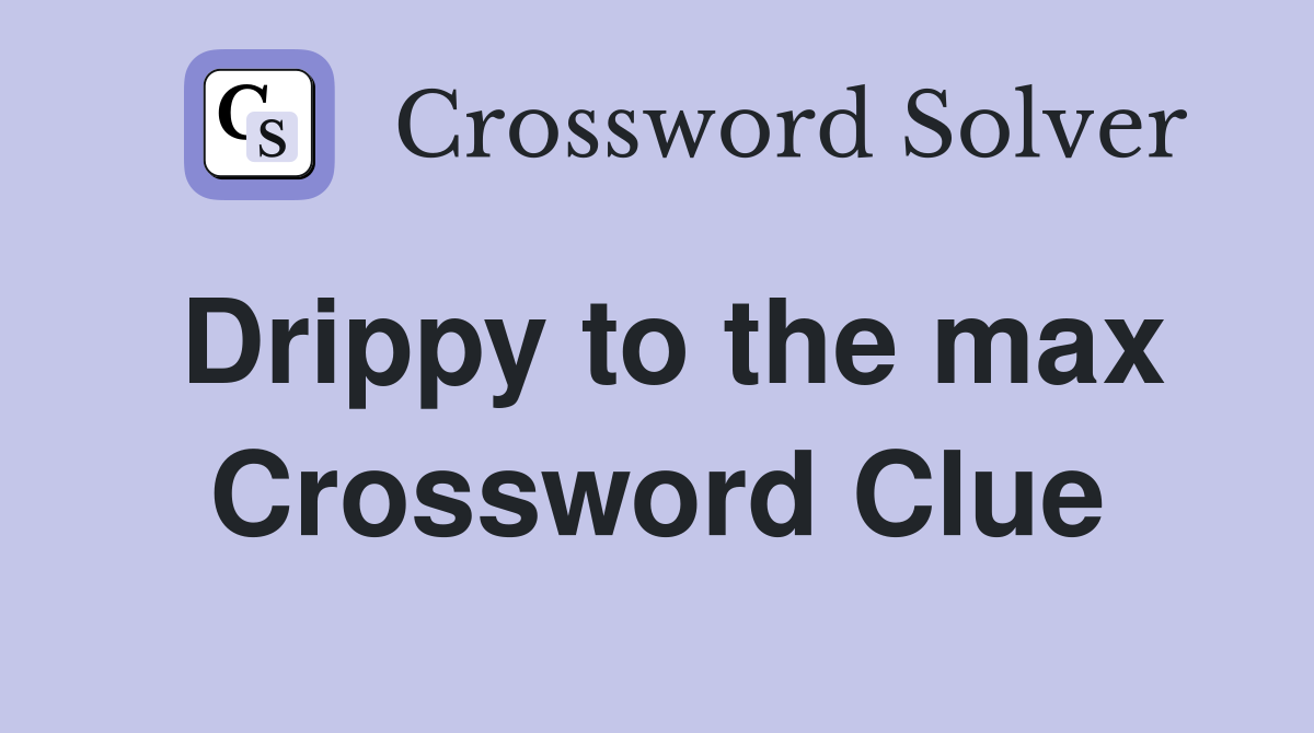 Drippy to the max Crossword Clue