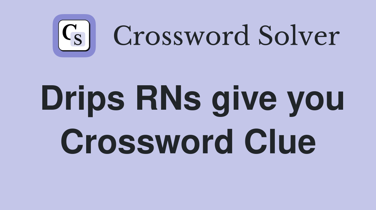 Drips RNs give you Crossword Clue