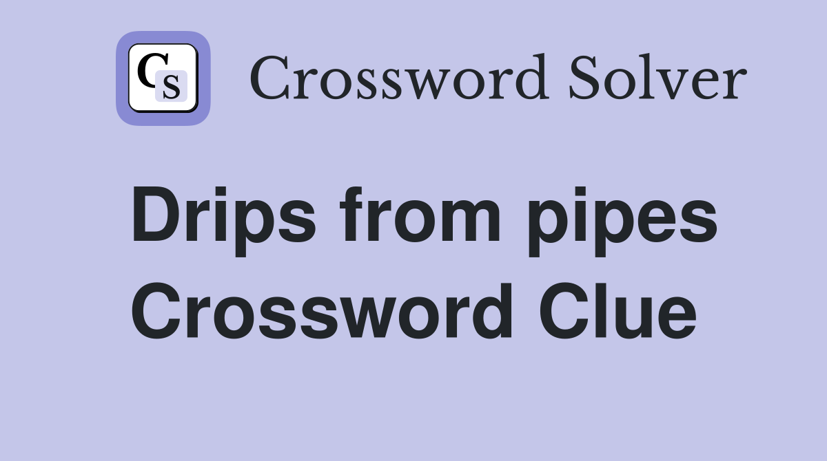 Drips from pipes Crossword Clue Answers Crossword Solver