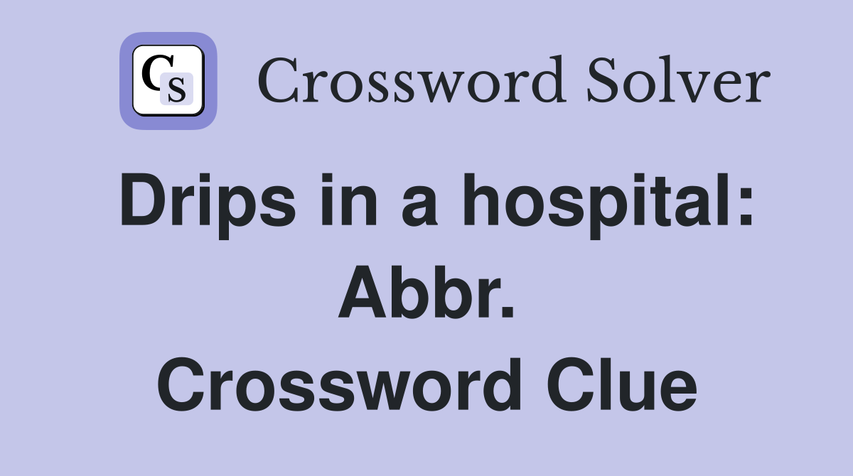 Drips in a hospital: Abbr. Crossword Clue